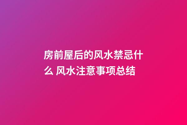 房前屋后的风水禁忌什么 风水注意事项总结